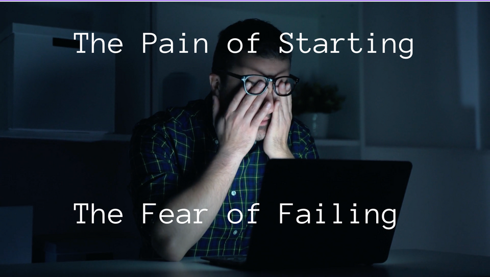 The Pain Of Starting & The Fear Of Failure